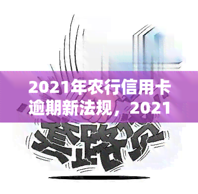 2021年农行信用卡逾期新法规，2021农行信用卡逾期新规出台，持卡人需留意