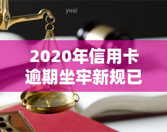 2020年信用卡逾期坐牢新规已定,你可要小心了!，警惕！2020年信用卡逾期新规出台，或将面临坐牢风险！