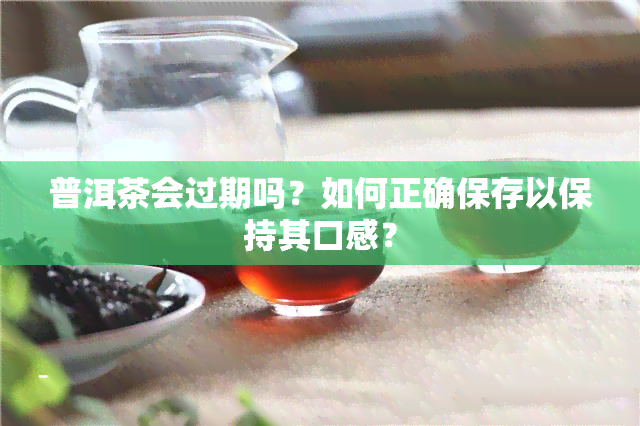 普洱茶会过期吗？如何正确保存以保持其口感？