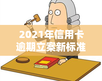 2021年信用卡逾期立案新标准公布：详细解读与金额规定