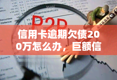 信用卡逾期欠债200万怎么办，巨额信用卡逾期债务：如何处理200万的欠款？