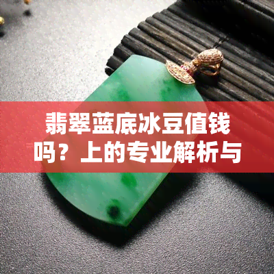 翡翠蓝底冰豆值钱吗？上的专业解析与回答