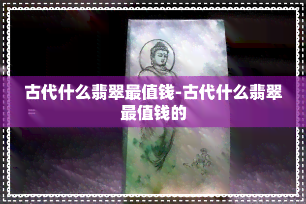 古代什么翡翠最值钱-古代什么翡翠最值钱的