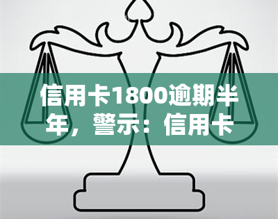 信用卡1800逾期半年，警示：信用卡逾期半年，欠款已达1800元！