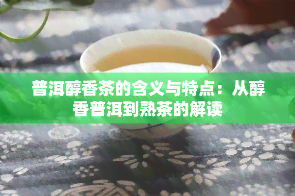 普洱醇香茶的含义与特点：从醇香普洱到熟茶的解读