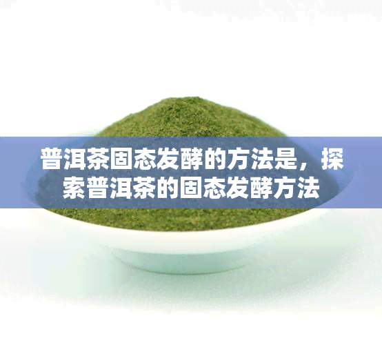 普洱茶固态发酵的方法是，探索普洱茶的固态发酵方法