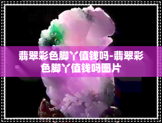 翡翠彩色脚丫值钱吗-翡翠彩色脚丫值钱吗图片