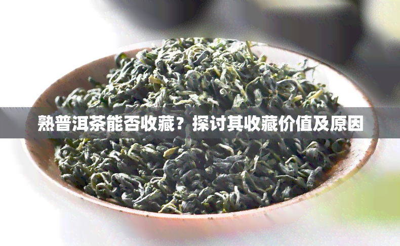 熟普洱茶能否收藏？探讨其收藏价值及原因