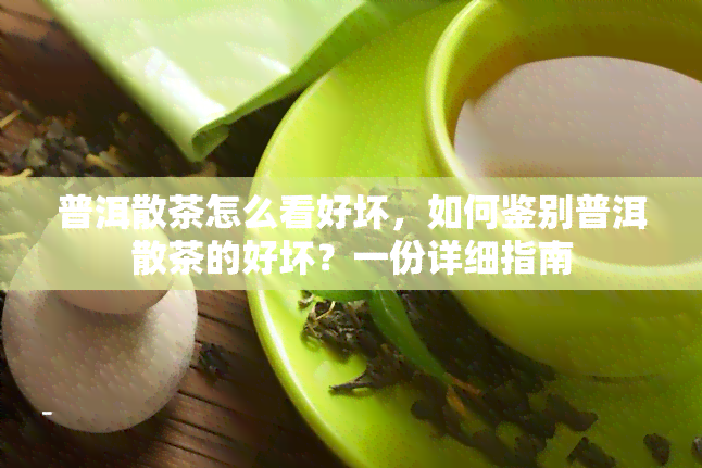 普洱散茶怎么看好坏，如何鉴别普洱散茶的好坏？一份详细指南