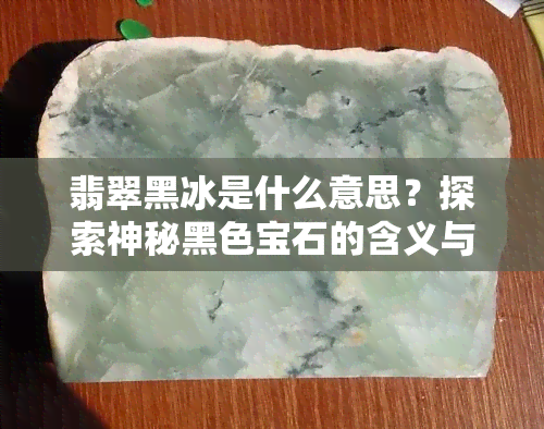 翡翠黑冰是什么意思？探索神秘黑色宝石的含义与图片解析