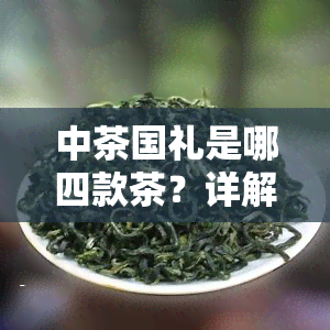 中茶国礼是哪四款茶？详解中国国礼茶叶