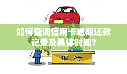 如何查询信用卡逾期还款记录及具体时间？