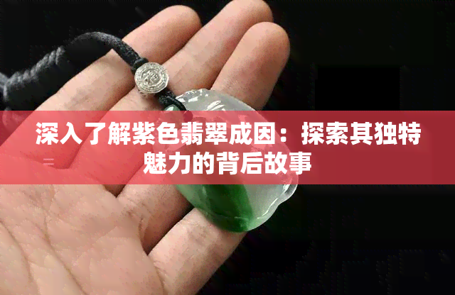 深入了解紫色翡翠成因：探索其独特魅力的背后故事