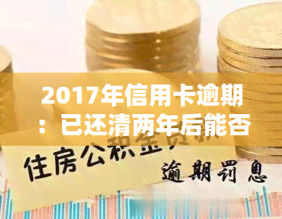 2017年信用卡逾期：已还清两年后能否在2020年贷款？