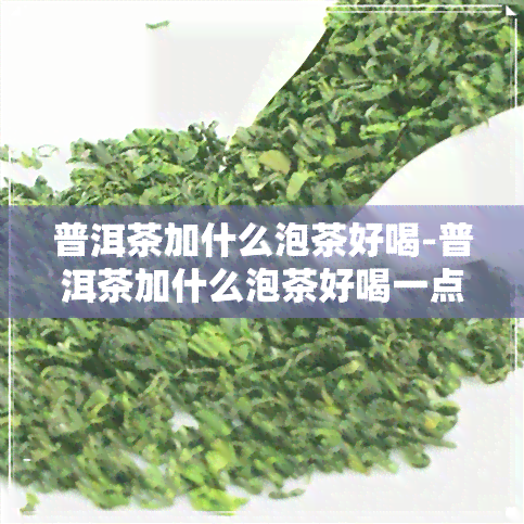 普洱茶加什么泡茶好喝-普洱茶加什么泡茶好喝一点