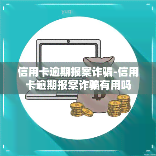 信用卡逾期报案诈骗-信用卡逾期报案诈骗有用吗