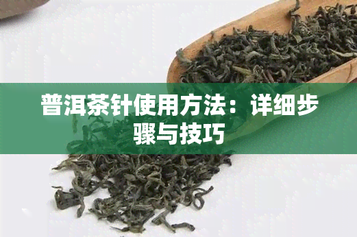 普洱茶针使用方法：详细步骤与技巧