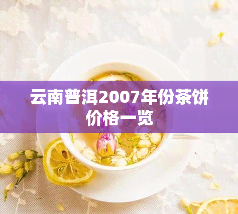 云南普洱2007年份茶饼价格一览