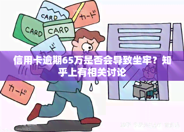 信用卡逾期65万是否会导致坐牢？知乎上有相关讨论