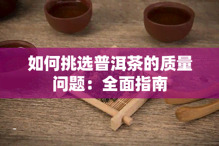 如何挑选普洱茶的质量问题：全面指南