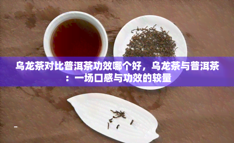 乌龙茶对比普洱茶功效哪个好，乌龙茶与普洱茶：一场口感与功效的较量