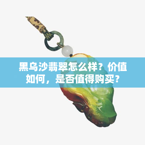 黑乌沙翡翠怎么样？价值如何，是否值得购买？