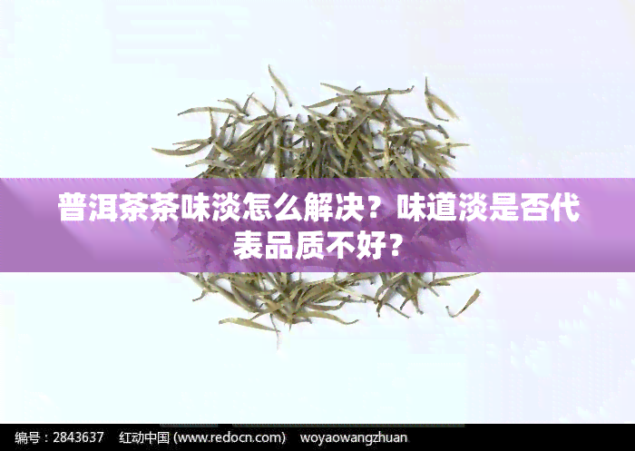 普洱茶茶味淡怎么解决？味道淡是否代表品质不好？