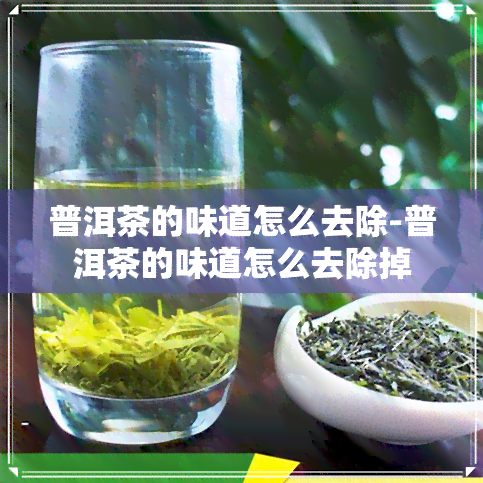 普洱茶的味道怎么去除-普洱茶的味道怎么去除掉