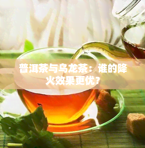 普洱茶与乌龙茶：谁的降火效果更优？