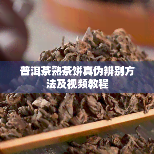 普洱茶熟茶饼真伪辨别方法及视频教程