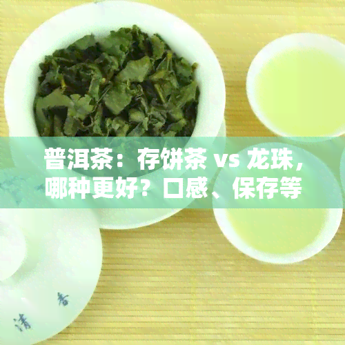 普洱茶：存饼茶 vs 龙珠，哪种更好？口感、保存等方面的比较