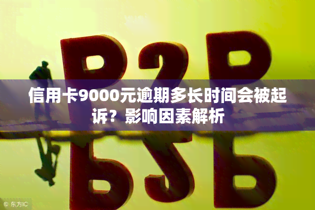 信用卡9000元逾期多长时间会被起诉？影响因素解析