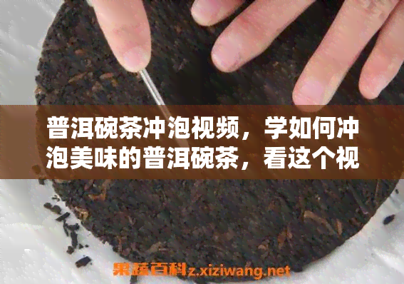 普洱碗茶冲泡视频，学如何冲泡美味的普洱碗茶，看这个视频！