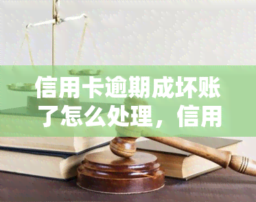 信用卡逾期成坏账了怎么处理，信用卡逾期成坏账后，如何应对和处理？