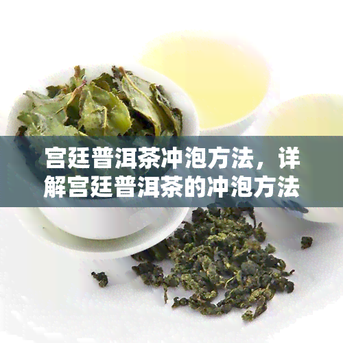 宫廷普洱茶冲泡方法，详解宫廷普洱茶的冲泡方法，让你品味皇家之韵