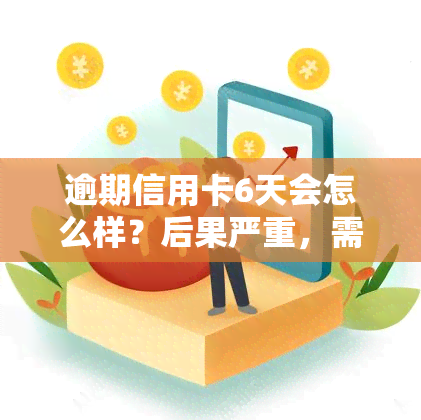 逾期信用卡6天会怎么样？后果严重，需尽快处理！