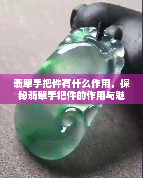 翡翠手把件有什么作用，探秘翡翠手把件的作用与魅力