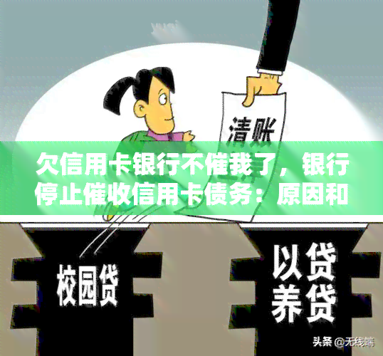 欠信用卡银行不催我了，银行停止信用卡债务：原因和可能的后果