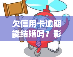 欠信用卡逾期能结婚吗？影响婚姻登记吗？