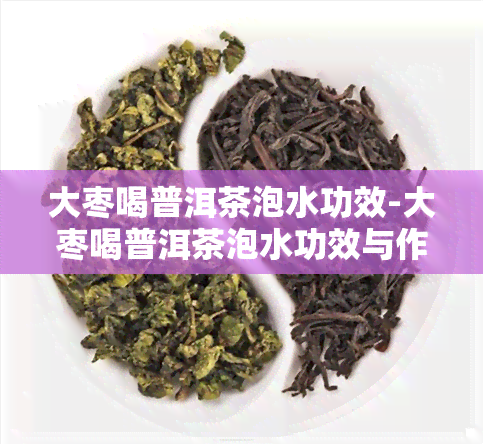 大枣喝普洱茶泡水功效-大枣喝普洱茶泡水功效与作用