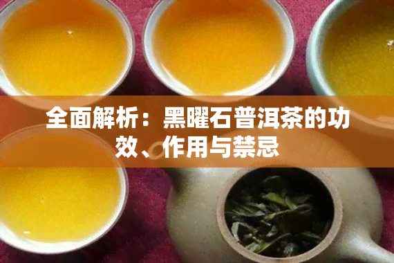 全面解析：黑曜石普洱茶的功效、作用与禁忌