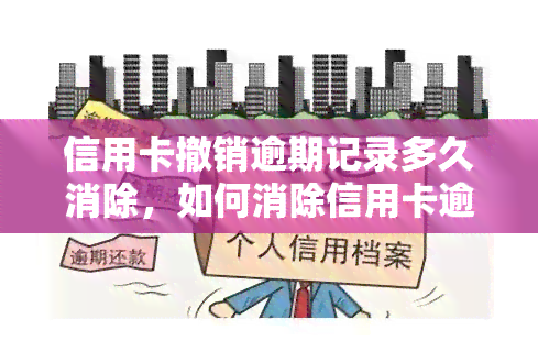 信用卡撤销逾期记录多久消除，如何消除信用卡逾期记录？时间限制是什么？