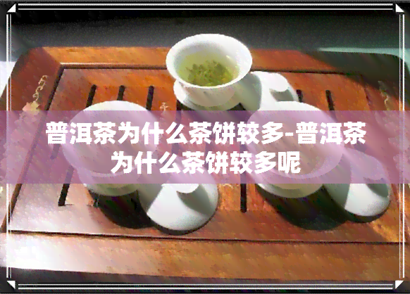 普洱茶为什么茶饼较多-普洱茶为什么茶饼较多呢