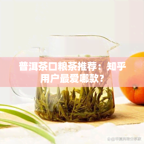 普洱茶口粮茶推荐：知乎用户更爱哪款？