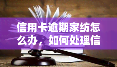 信用卡逾期家纺怎么办，如何处理信用卡逾期导致的家纺问题？