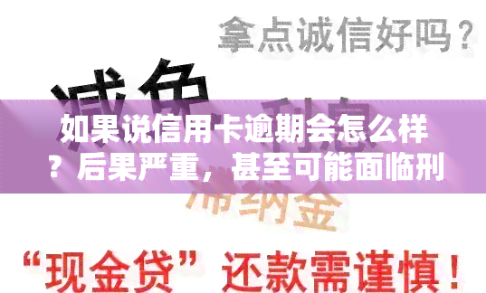 如果说信用卡逾期会怎么样？后果严重，甚至可能面临刑事责任。