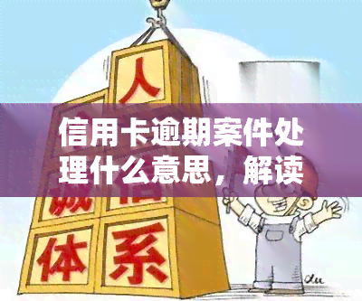 信用卡逾期案件处理什么意思，解读信用卡逾期案件处理：你需要知道的关键信息