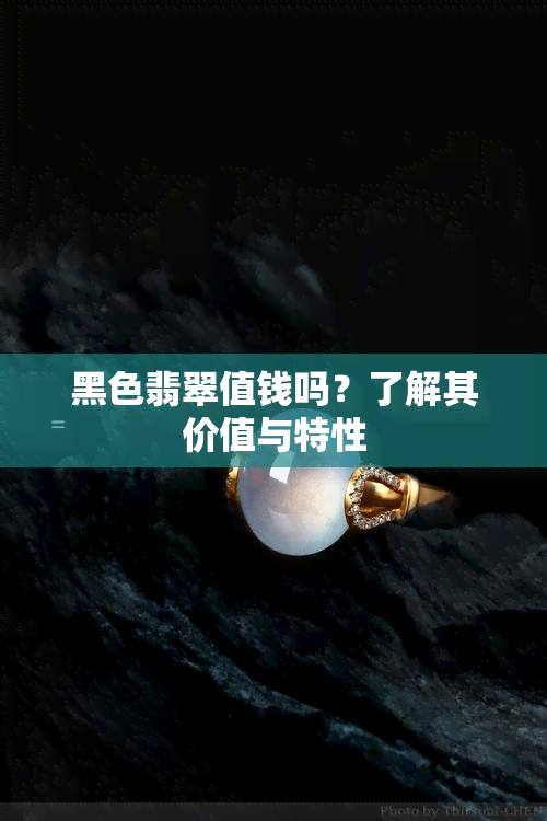 黑色翡翠值钱吗？了解其价值与特性