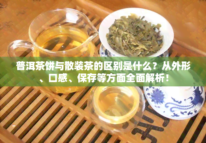 普洱茶饼与散装茶的区别是什么？从外形、口感、保存等方面全面解析！