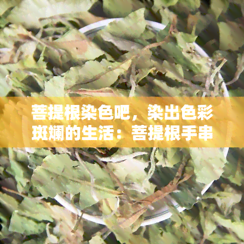 菩提根染色吧，染出色彩斑斓的生活：菩提根手串的华丽转身